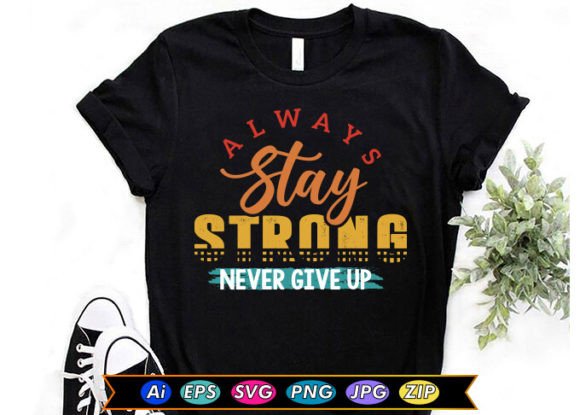 Always Stay Strong Never Give Up Graphics & T-Shirt Designs
